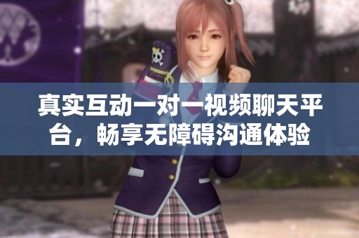 真实互动一对一视频聊天平台，畅享无障碍沟通体验