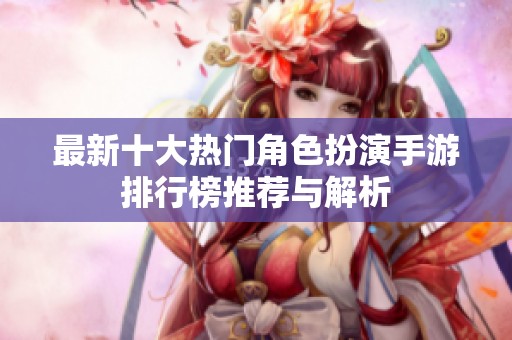 最新十大热门角色扮演手游排行榜推荐与解析