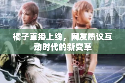 橘子直播上线，网友热议互动时代的新变革