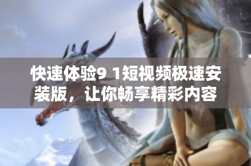快速体验9 1短视频极速安装版，让你畅享精彩内容
