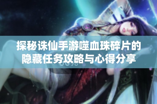 探秘诛仙手游噬血珠碎片的隐藏任务攻略与心得分享