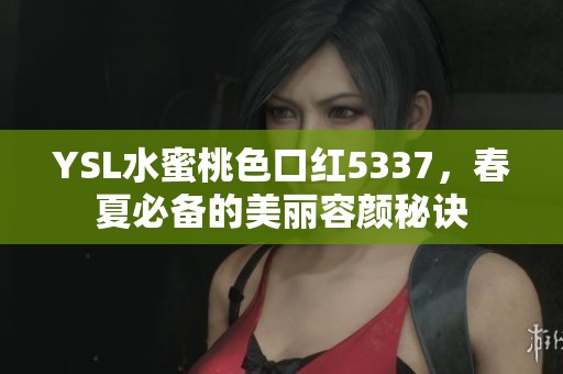 YSL水蜜桃色口红5337，春夏必备的美丽容颜秘诀