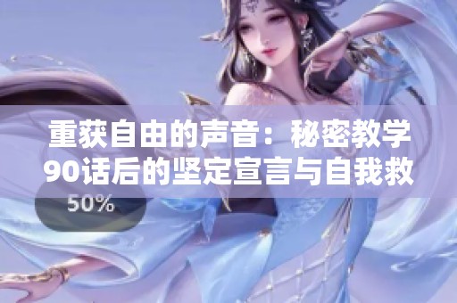 重获自由的声音：秘密教学90话后的坚定宣言与自我救赎