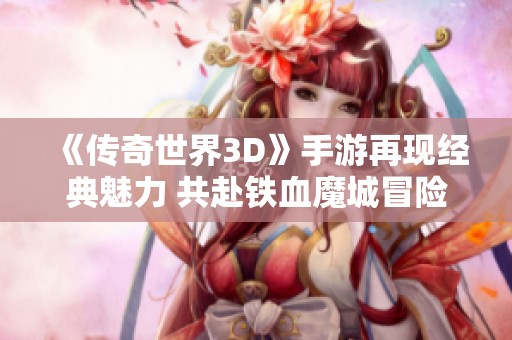 《传奇世界3D》手游再现经典魅力 共赴铁血魔城冒险之旅