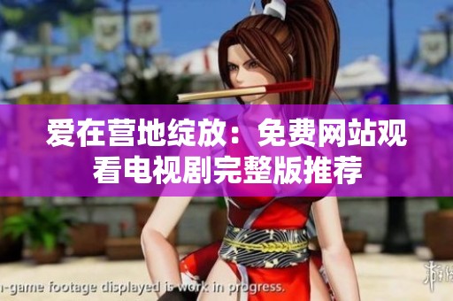 爱在营地绽放：免费网站观看电视剧完整版推荐