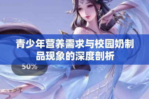 青少年营养需求与校园奶制品现象的深度剖析