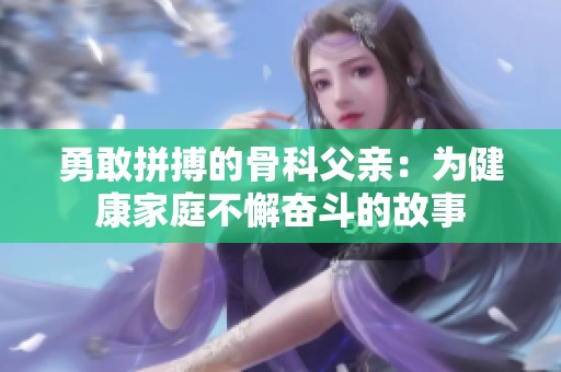 勇敢拼搏的骨科父亲：为健康家庭不懈奋斗的故事