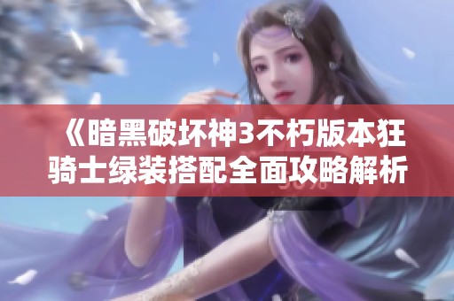 《暗黑破坏神3不朽版本狂骑士绿装搭配全面攻略解析》