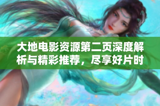 大地电影资源第二页深度解析与精彩推荐，尽享好片时光