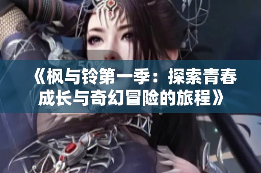 《枫与铃第一季：探索青春成长与奇幻冒险的旅程》