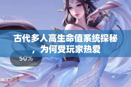 古代多人高生命值系统探秘，为何受玩家热爱