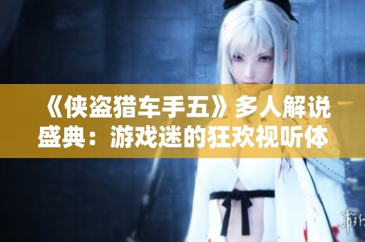 《侠盗猎车手五》多人解说盛典：游戏迷的狂欢视听体验