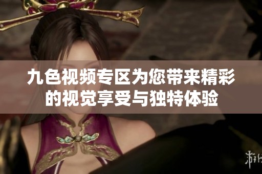 九色视频专区为您带来精彩的视觉享受与独特体验
