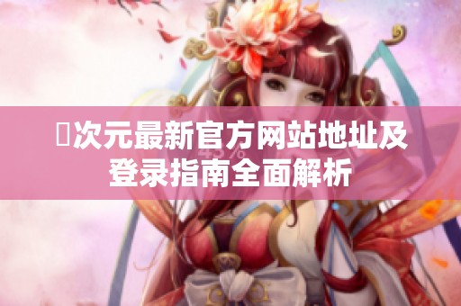 囧次元最新官方网站地址及登录指南全面解析