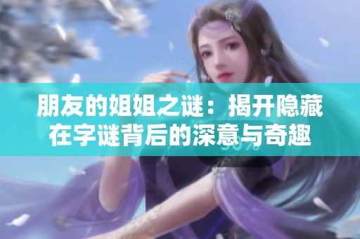朋友的姐姐之谜：揭开隐藏在字谜背后的深意与奇趣