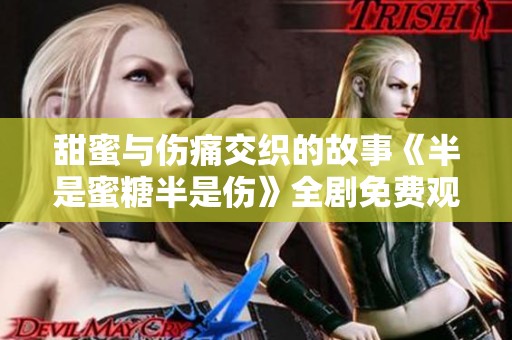 甜蜜与伤痛交织的故事《半是蜜糖半是伤》全剧免费观看