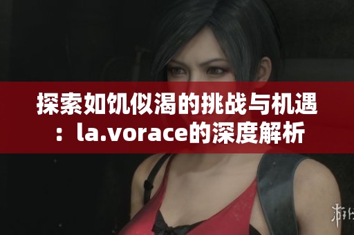探索如饥似渴的挑战与机遇：la.vorace的深度解析
