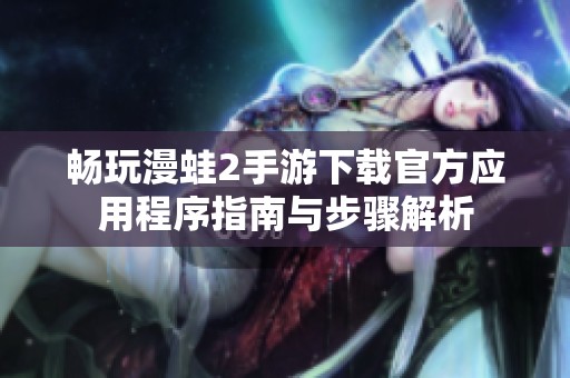畅玩漫蛙2手游下载官方应用程序指南与步骤解析