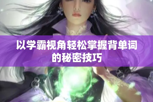 以学霸视角轻松掌握背单词的秘密技巧