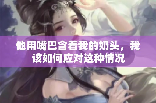 他用嘴巴含着我的奶头，我该如何应对这种情况