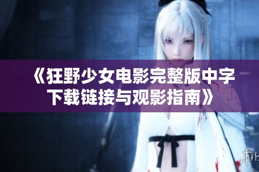 《狂野少女电影完整版中字下载链接与观影指南》