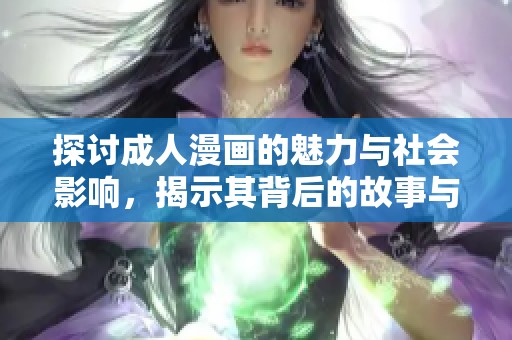 探讨成人漫画的魅力与社会影响，揭示其背后的故事与文化意义