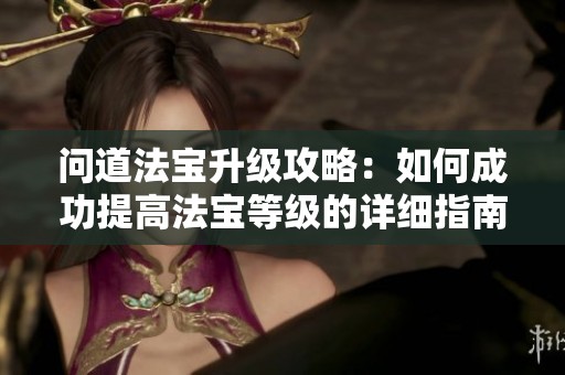 问道法宝升级攻略：如何成功提高法宝等级的详细指南