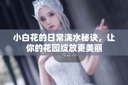 小白花的日常浇水秘诀，让你的花园绽放更美丽