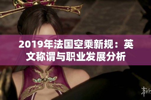 2019年法国空乘新规：英文称谓与职业发展分析