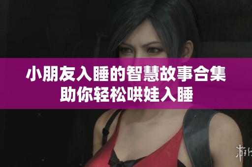 小朋友入睡的智慧故事合集助你轻松哄娃入睡