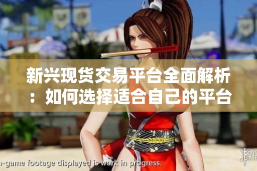 新兴现货交易平台全面解析：如何选择适合自己的平台