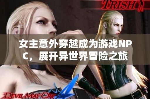女主意外穿越成为游戏NPC，展开异世界冒险之旅