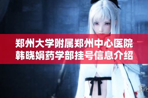 郑州大学附属郑州中心医院韩晓娟药学部挂号信息介绍