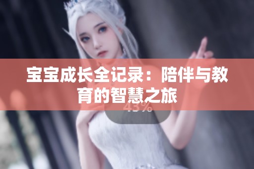 宝宝成长全记录：陪伴与教育的智慧之旅
