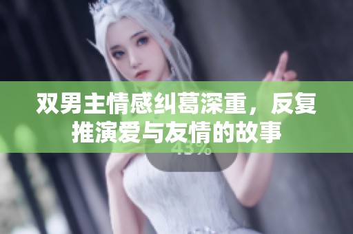 双男主情感纠葛深重，反复推演爱与友情的故事