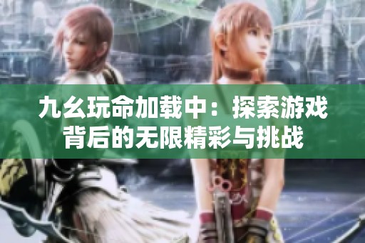 九幺玩命加载中：探索游戏背后的无限精彩与挑战
