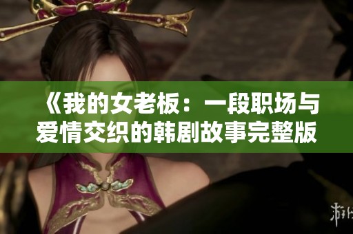 《我的女老板：一段职场与爱情交织的韩剧故事完整版》