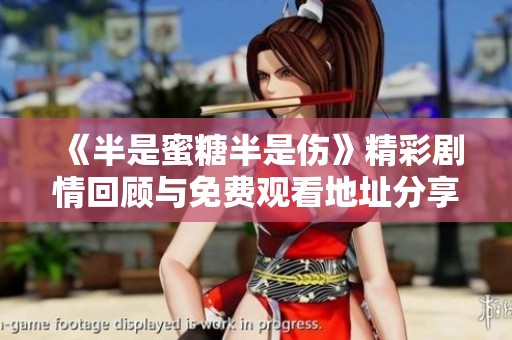 《半是蜜糖半是伤》精彩剧情回顾与免费观看地址分享