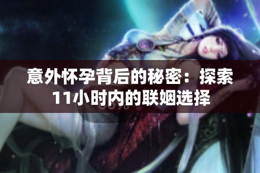 意外怀孕背后的秘密：探索11小时内的联姻选择