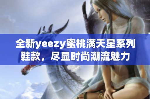 全新yeezy蜜桃满天星系列鞋款，尽显时尚潮流魅力