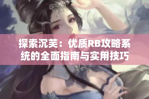 探索沉芙：优质RB攻略系统的全面指南与实用技巧