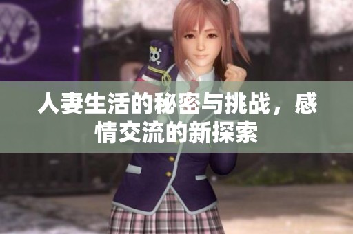 人妻生活的秘密与挑战，感情交流的新探索