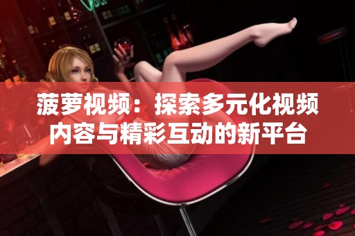 菠萝视频：探索多元化视频内容与精彩互动的新平台