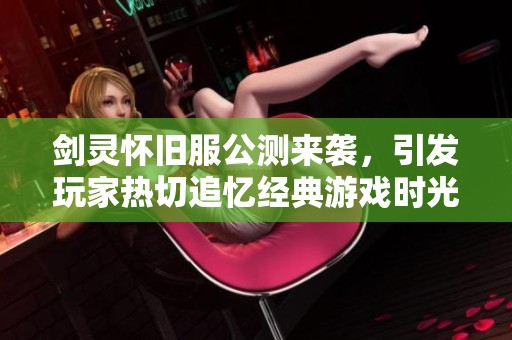 剑灵怀旧服公测来袭，引发玩家热切追忆经典游戏时光