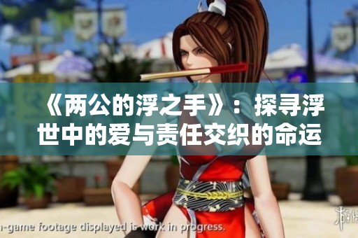 《两公的浮之手》：探寻浮世中的爱与责任交织的命运故事
