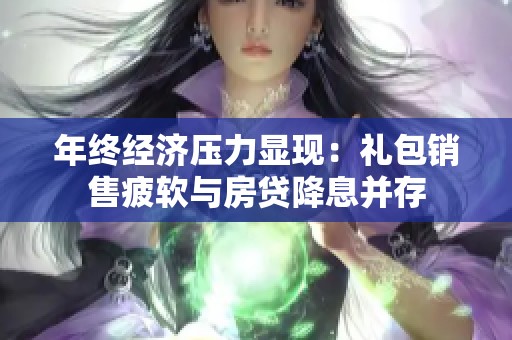 年终经济压力显现：礼包销售疲软与房贷降息并存