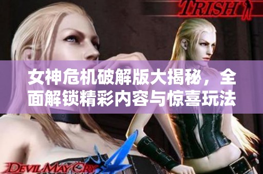 女神危机破解版大揭秘，全面解锁精彩内容与惊喜玩法！