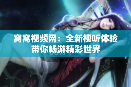 窝窝视频网：全新视听体验带你畅游精彩世界