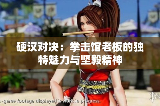 硬汉对决：拳击馆老板的独特魅力与坚毅精神