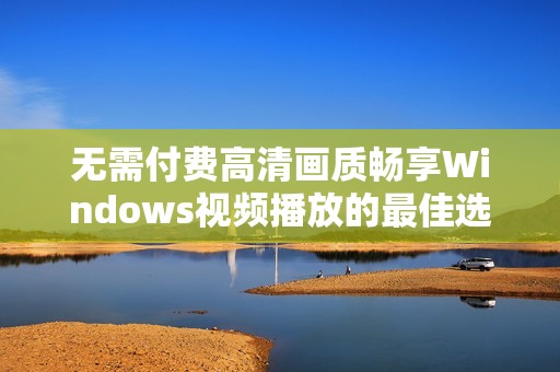 无需付费高清画质畅享Windows视频播放的最佳选择